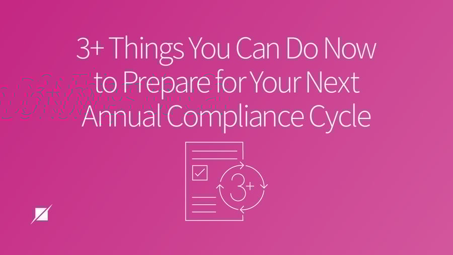 3+ Things You Can Do Now to Prepare for Your Annual Compliance Cycle