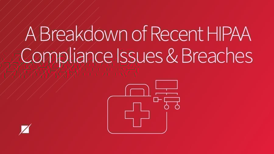 A Breakdown of Recent HIPAA Compliance Issues and Breaches
