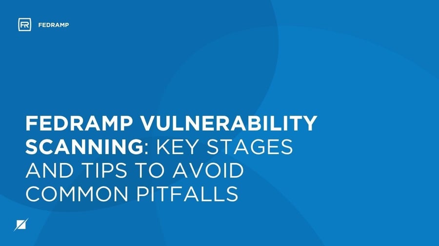 FedRAMP Vulnerability Scanning: Key Stages and Tips to Avoid Common Pitfalls