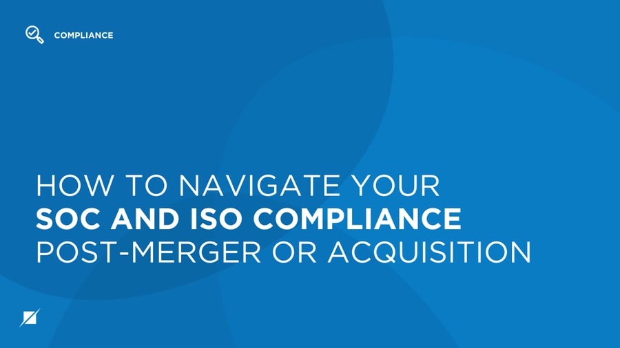 How to Navigate Your SOC and ISO Compliance Post-Merger or Acquisition