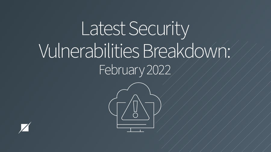 Latest Security Vulnerabilities Breakdown: February 2022