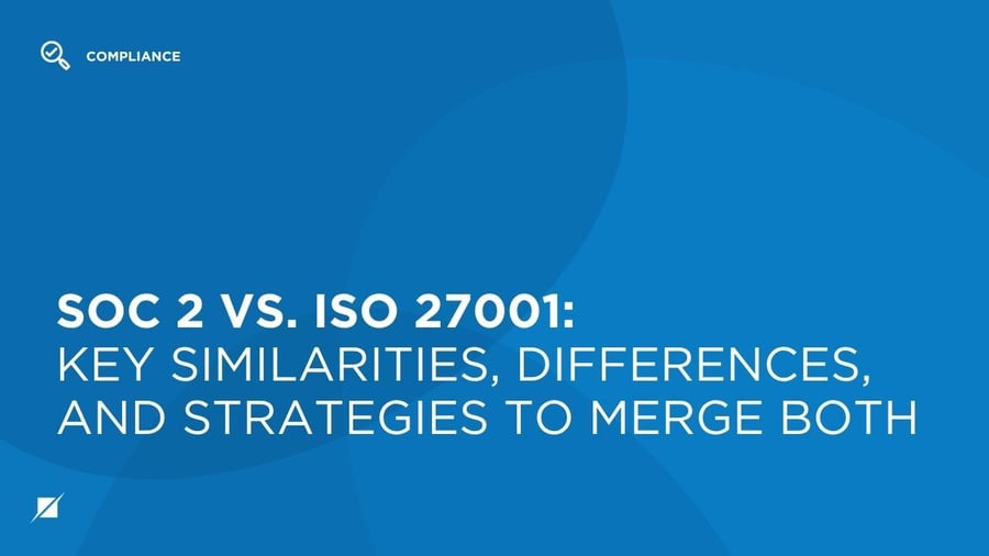 SOC 2 vs. ISO 27001: Key Similarities, Differences, and Strategies to Merge Both