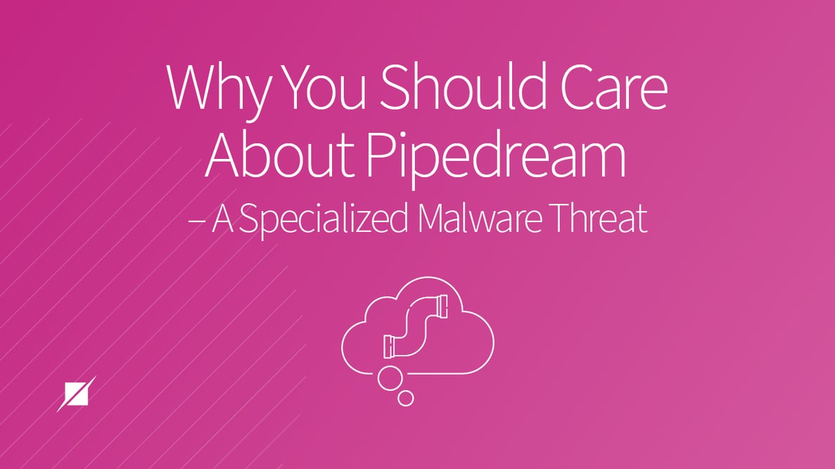 Why You Should Care About Pipedream - A Specialized Malware Threat