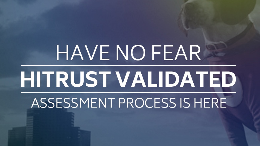 Have No Fear: HITRUST Validated Assessment Process is Here