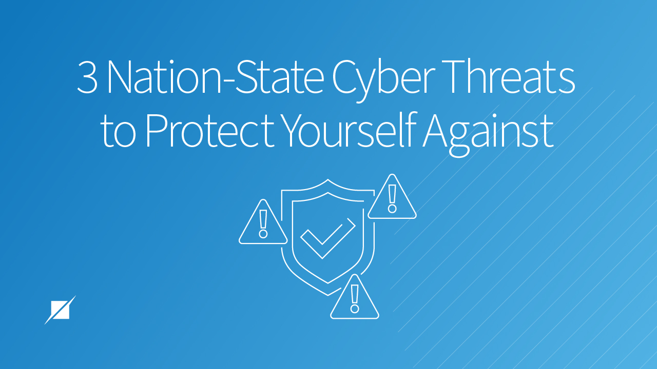 3 Nation-State Cyber Threats to Protect Yourself Against