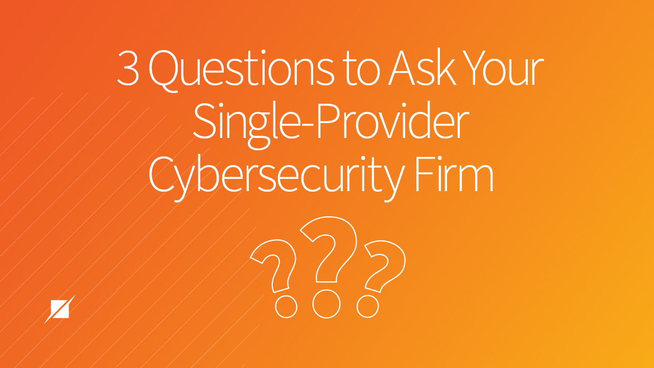 3 Questions to Ask Your Single-Provider Cybersecurity Firm