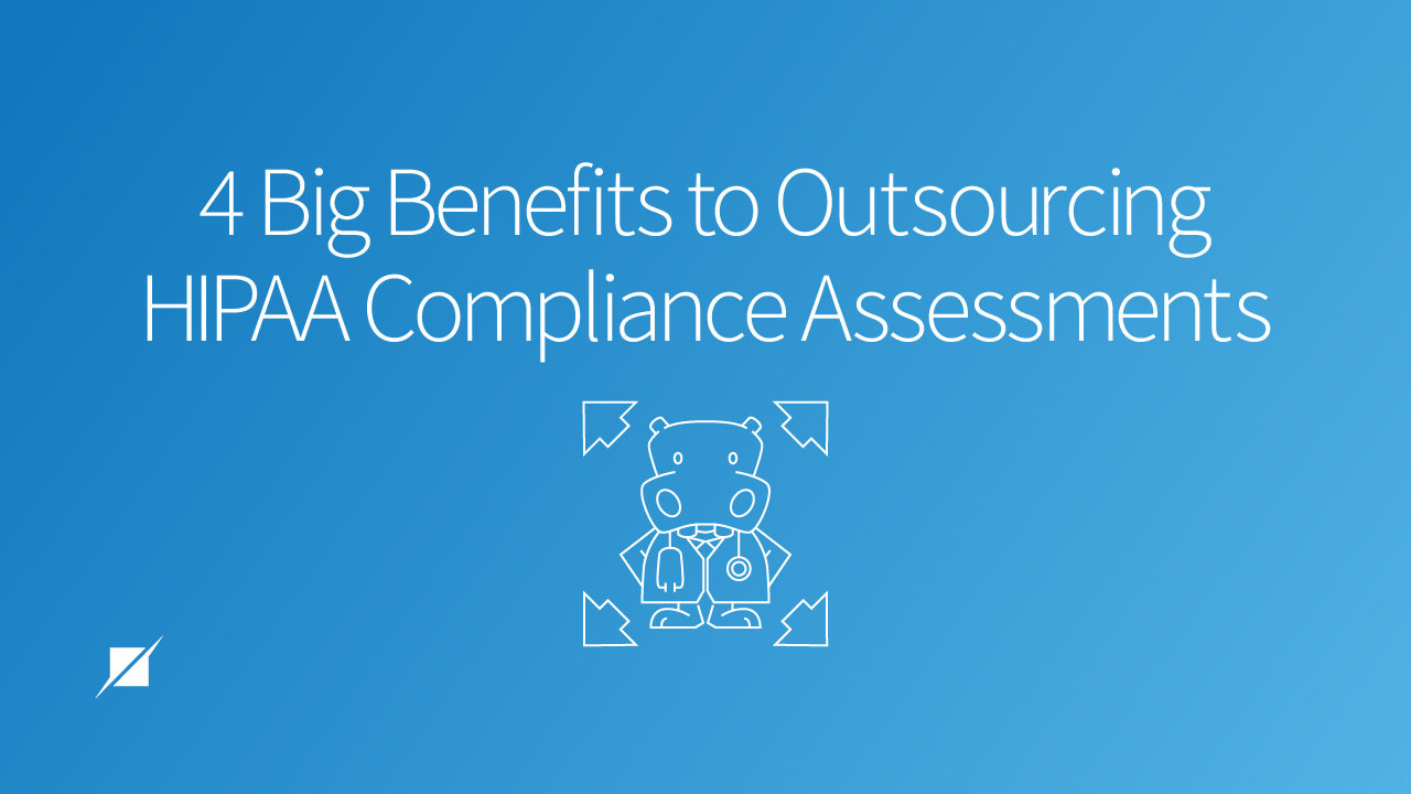 4 Big Benefits to Outsourcing HIPAA Compliance Assessments