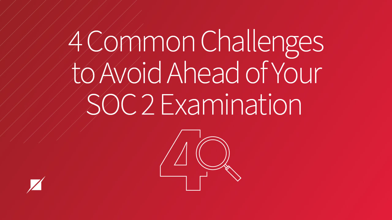 4 Common Challenges to Avoid Ahead of Your SOC 2 Examination