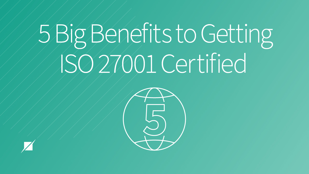 5 Big Benefits to Getting ISO 27001 Certified