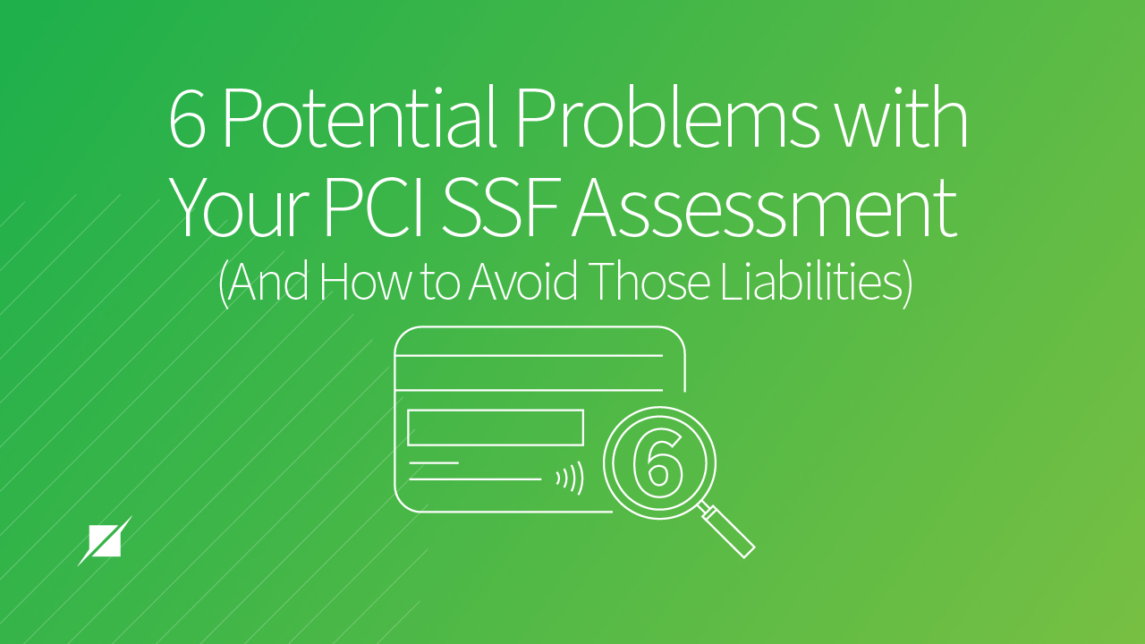 6 Potential Problems with Your PCI SSF Assessment and How to Avoid That Liability