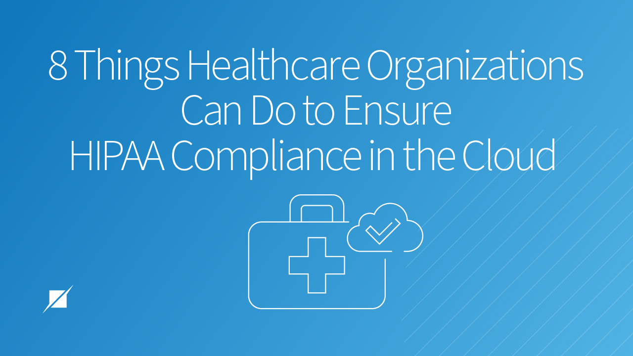 8 Things Healthcare Organizations Can Do to Ensure HIPAA Compliance in the Cloud