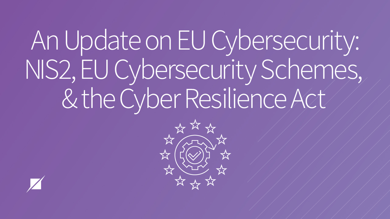 An Update on EU Cybersecurity: NIS2, EU Cybersecurity Schemes, and the Cyber Resilience Act
