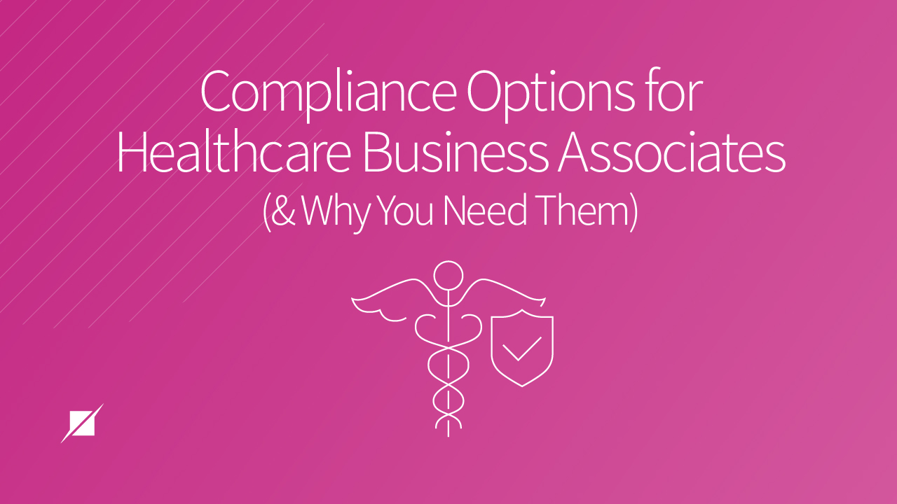 Compliance Options for Healthcare Business Associates (and Why You Need Them)