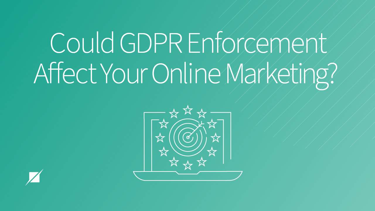 Could GDPR Enforcement Affect Your Online Marketing?