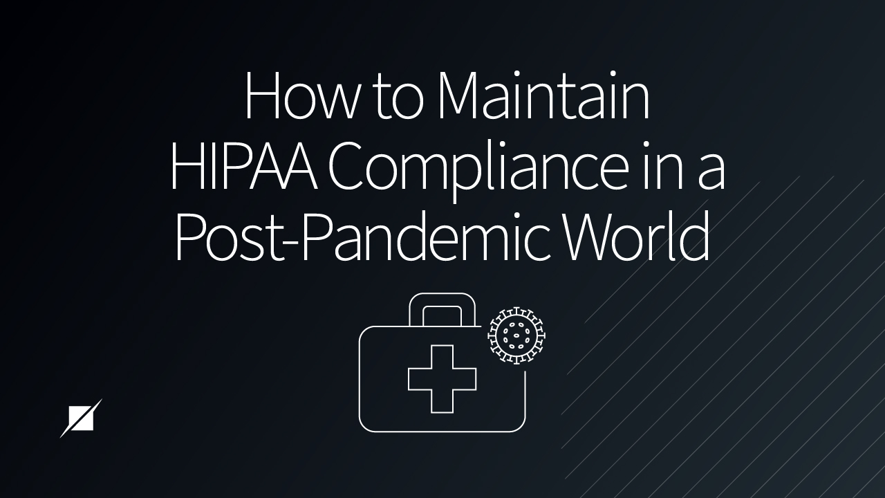 How to Maintain HIPAA Compliance in a Post-Pandemic World