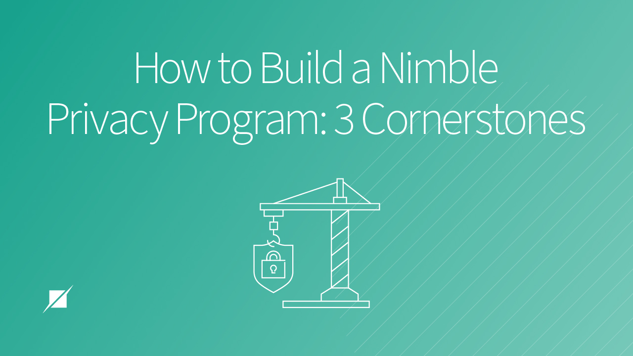 How to Build a Nimble Privacy Program: 3 Cornerstones