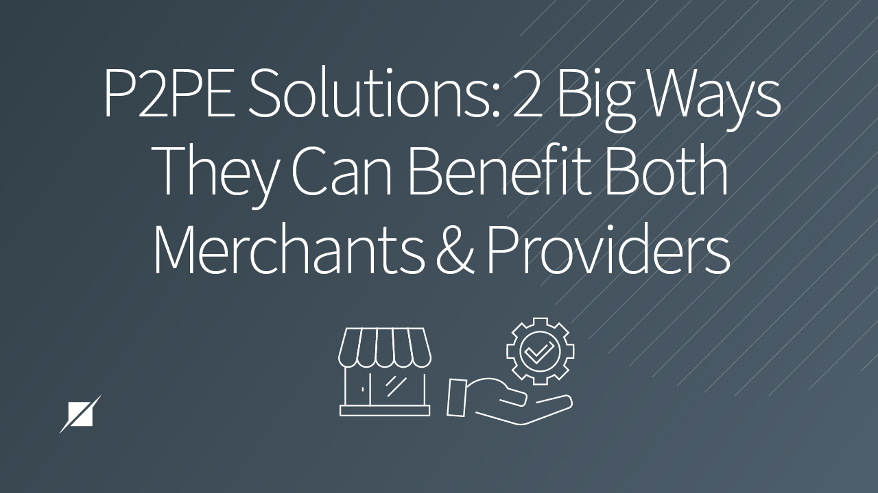 P2PE Solutions: 2 Big Ways They Can Benefit Both Merchants and Providers