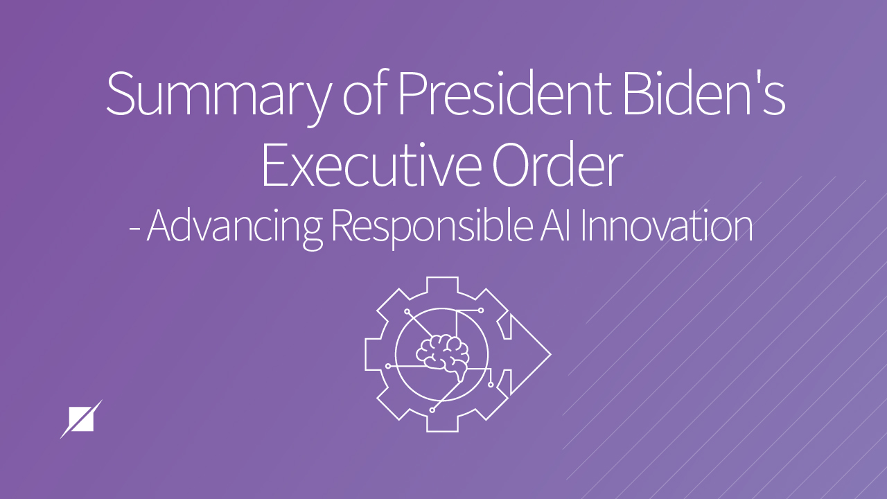 Summary of President Biden's Executive Order - A Move Toward Safe, Secure, and Trustworthy AI