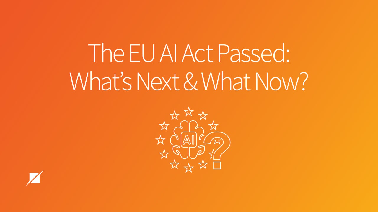 The EU AI Act Passed: What’s Next and What Now