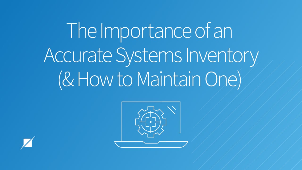 The Importance of an Accurate Systems Inventory (and How to Maintain One)