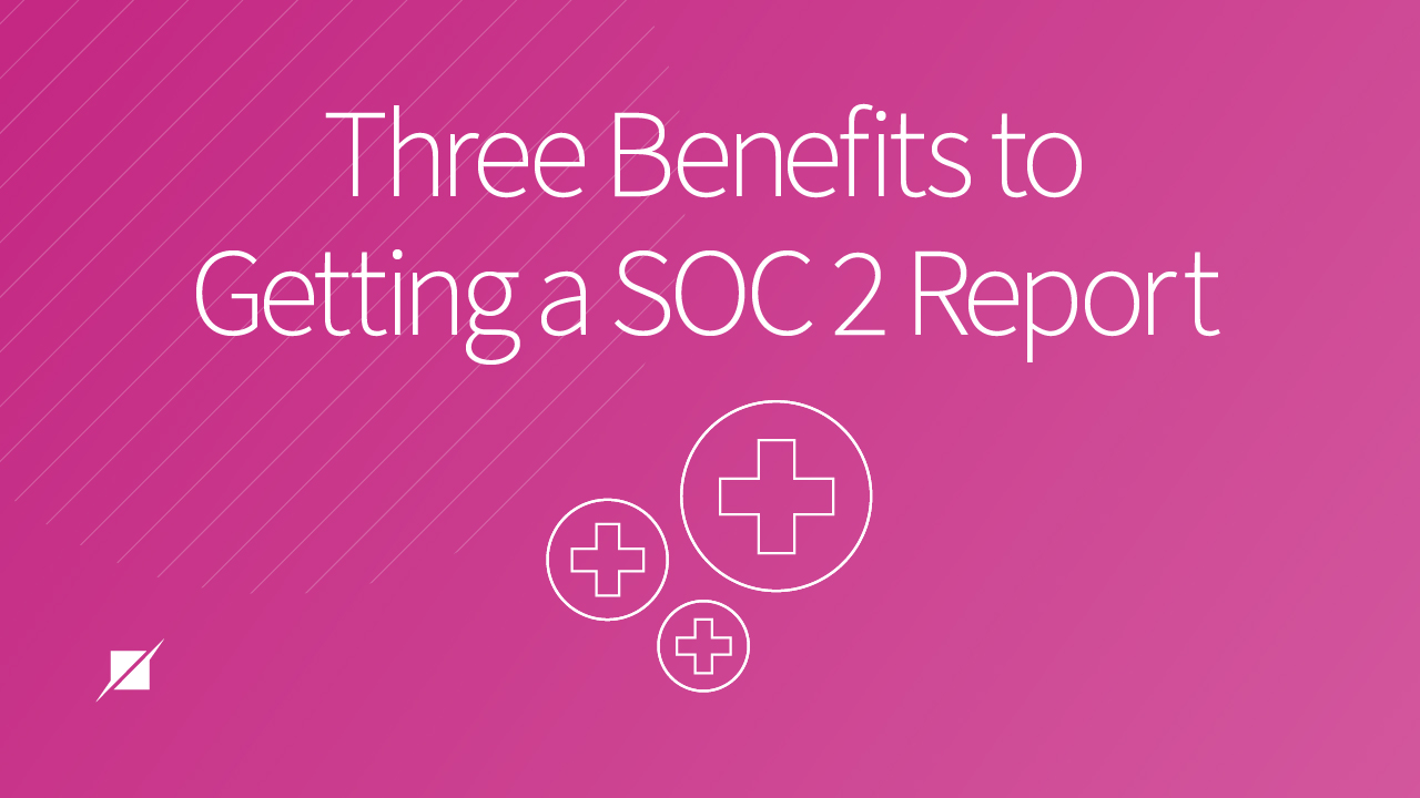 3 Benefits to Getting a SOC 2 Report